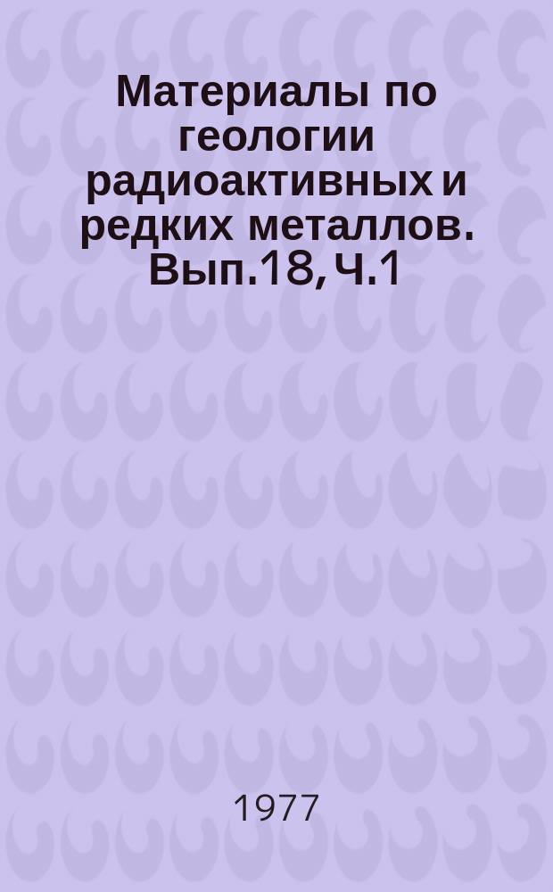 Материалы по геологии радиоактивных и редких металлов. Вып.18, Ч.1 : Урановорудные месторождения Франции. Переводы статей