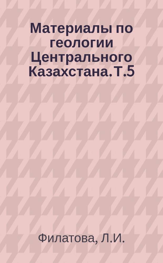 Материалы по геологии Центрального Казахстана. Т.5 : Докембрий Улу-Тау