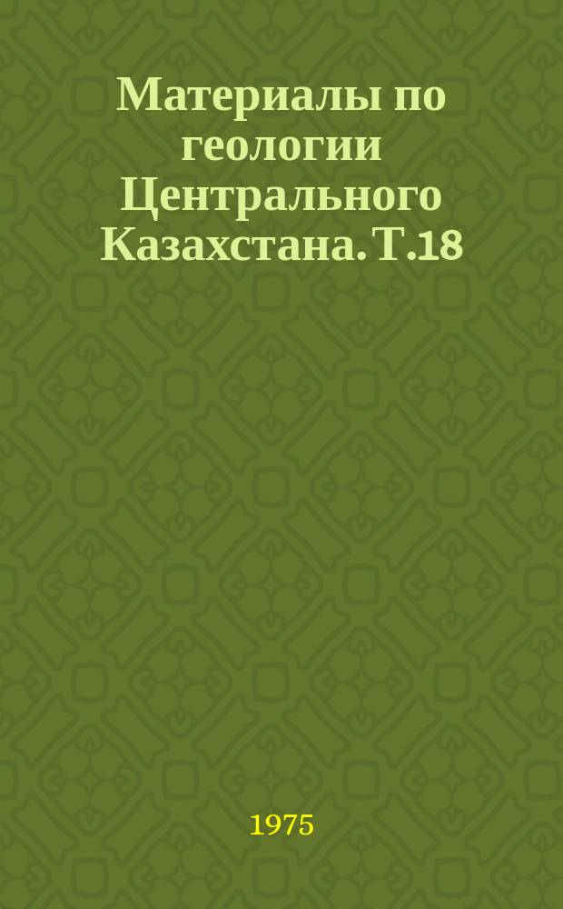 Материалы по геологии Центрального Казахстана. Т.18 : Фауна пограничных отложений девона и карбона Центрального Казахстана. (Фораминиферы, строматопоройдеи, табуляты, ругозы, мшанки, брахиподы)