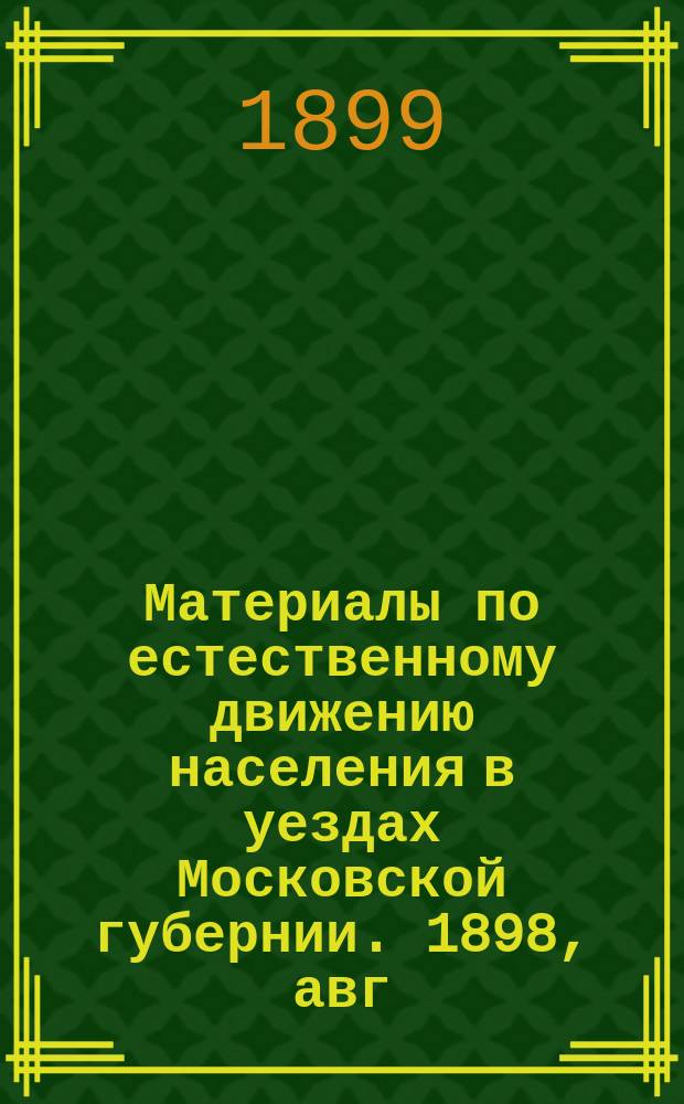Материалы по естественному движению населения в уездах Московской губернии. 1898, авг.