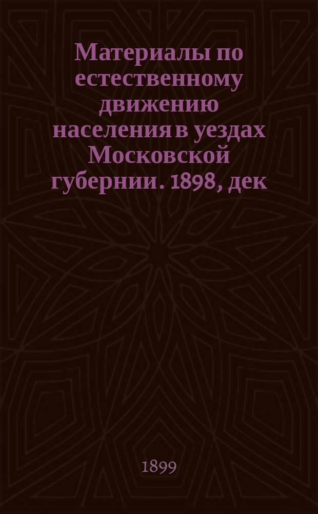 Материалы по естественному движению населения в уездах Московской губернии. 1898, дек.