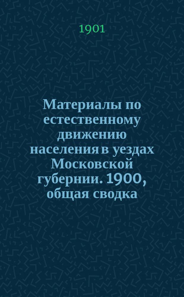 Материалы по естественному движению населения в уездах Московской губернии. 1900, общая сводка