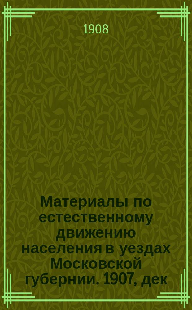 Материалы по естественному движению населения в уездах Московской губернии. 1907, дек.