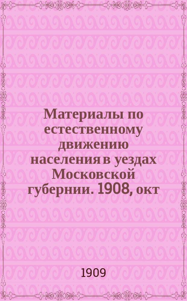 Материалы по естественному движению населения в уездах Московской губернии. 1908, окт.