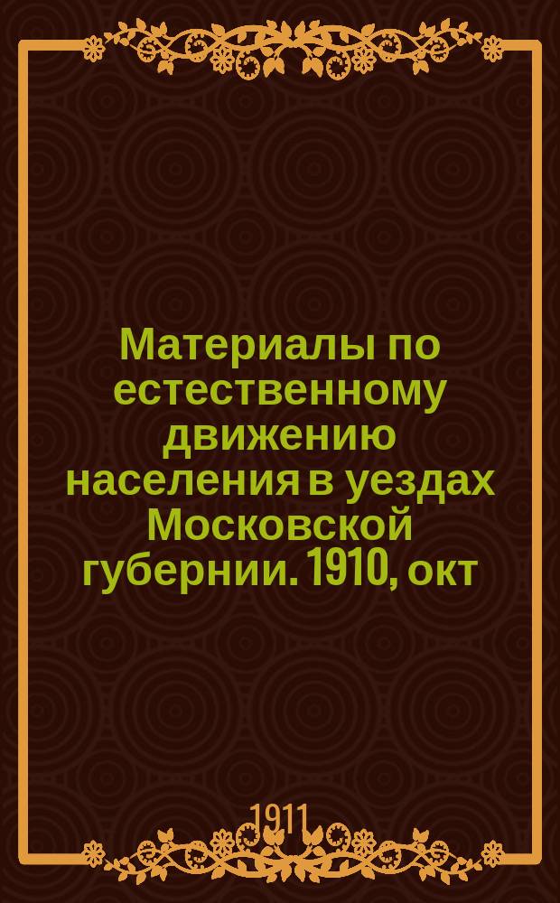 Материалы по естественному движению населения в уездах Московской губернии. 1910, окт.
