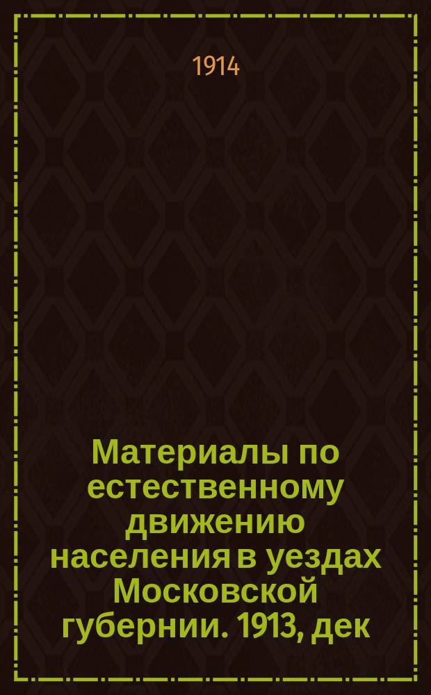 Материалы по естественному движению населения в уездах Московской губернии. 1913, дек.