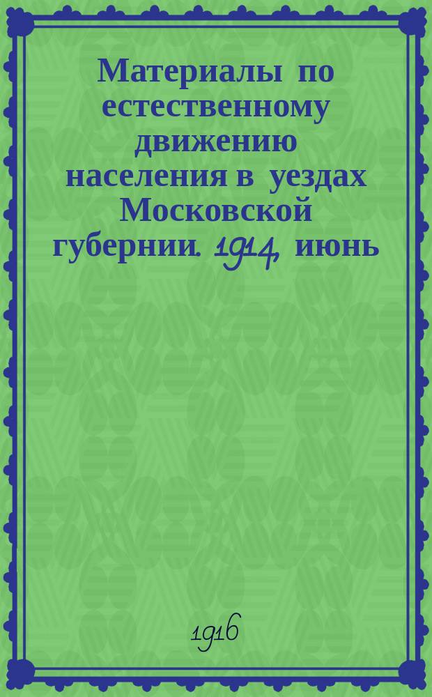Материалы по естественному движению населения в уездах Московской губернии. 1914, июнь