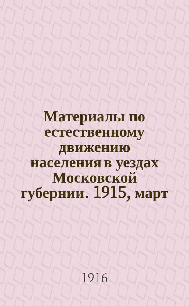 Материалы по естественному движению населения в уездах Московской губернии. 1915, март