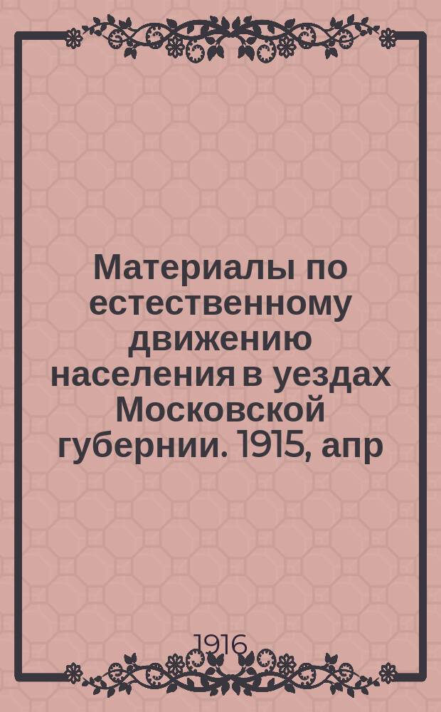 Материалы по естественному движению населения в уездах Московской губернии. 1915, апр.