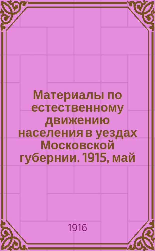 Материалы по естественному движению населения в уездах Московской губернии. 1915, май