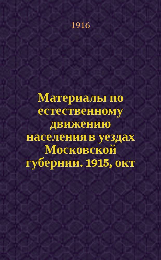Материалы по естественному движению населения в уездах Московской губернии. 1915, окт.