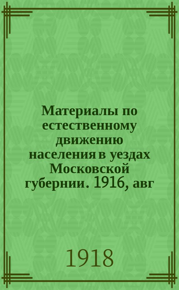 Материалы по естественному движению населения в уездах Московской губернии. 1916, авг.