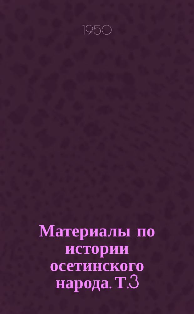 Материалы по истории осетинского народа. Т.3 : (Сборник документов, относящихся к периоду от 1868 до 1904 г.)