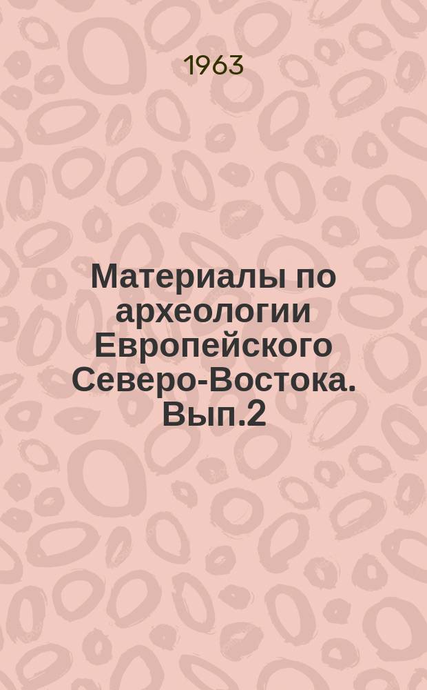 Материалы по археологии Европейского Северо-Востока. Вып.2 : Археологическая разведка на Южно-Печерской равнине. Отчет о работах 1962 г. в зоне затопления Усть-Войского водохранилища