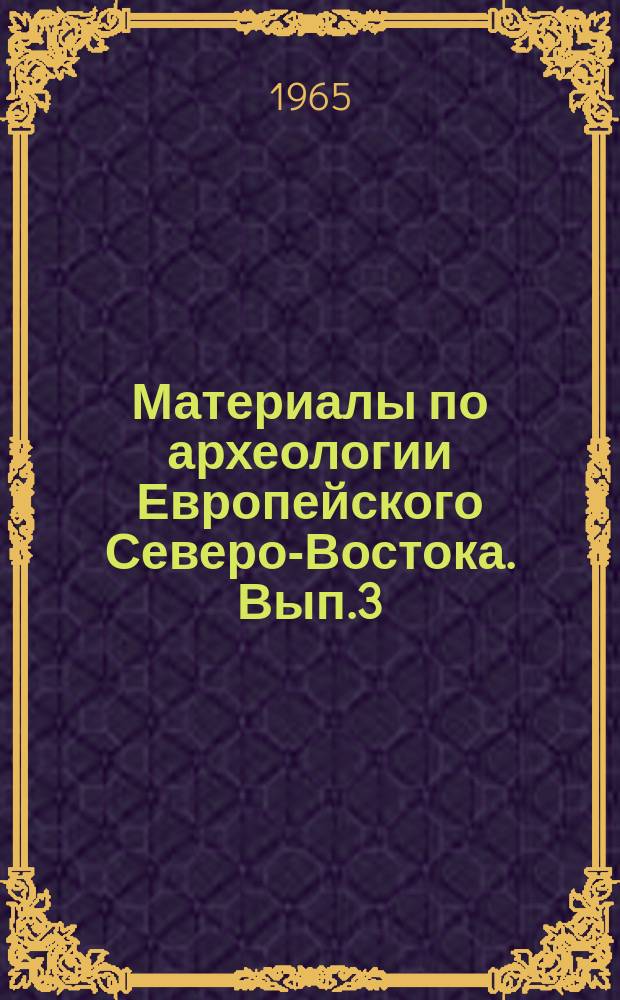 Материалы по археологии Европейского Северо-Востока. Вып.3 : Древние поселения на Печоре и Вычегде. Отчеты о работах 1963 г. в зоне затопления Усть-Войского и Усть-Кудомского водохранилищ