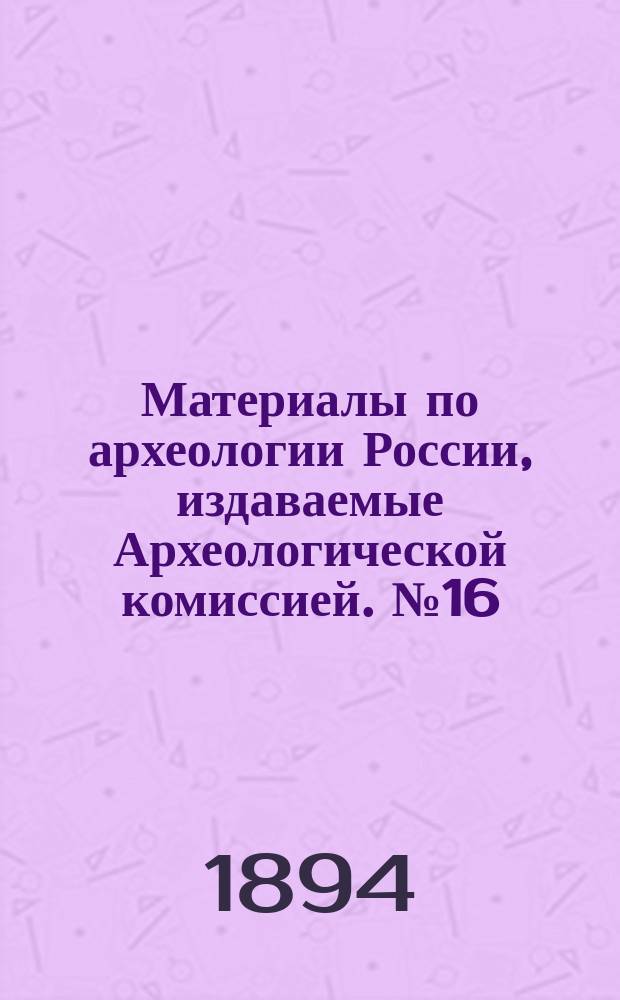 Материалы по археологии России, издаваемые Археологической комиссией. №16 : Развалины старого Мерва