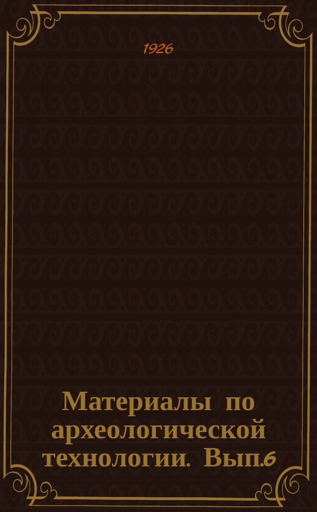 Материалы по археологической технологии. Вып.6 : Керамика, ее техника и сохранение