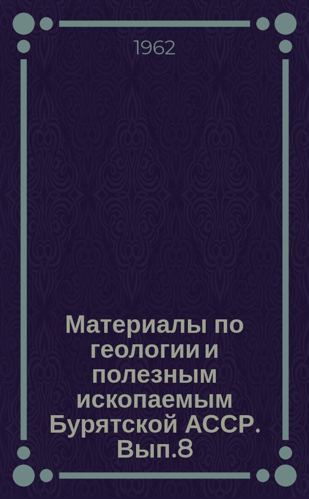 Материалы по геологии и полезным ископаемым Бурятской АССР. Вып.8