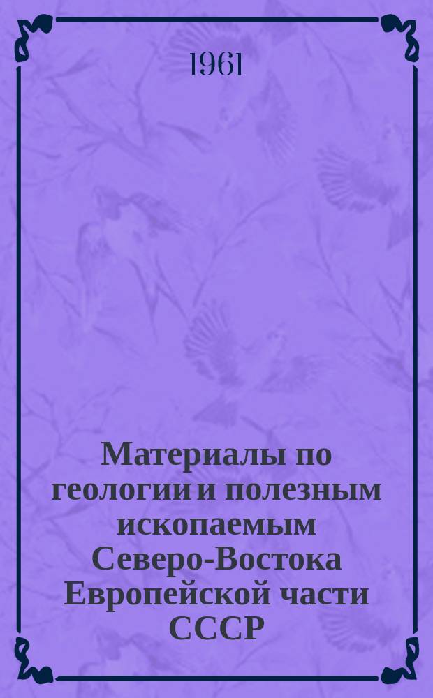 Материалы по геологии и полезным ископаемым Северо-Востока Европейской части СССР : Сборник статей