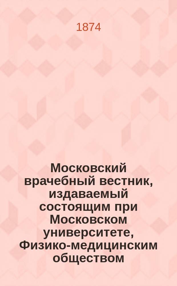 Московский врачебный вестник, издаваемый состоящим при Московском университете, Физико-медицинским обществом. Г.1 1873/1874, №13