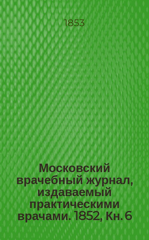 Московский врачебный журнал, издаваемый практическими врачами. 1852, Кн.[6] : Патология и терапия...