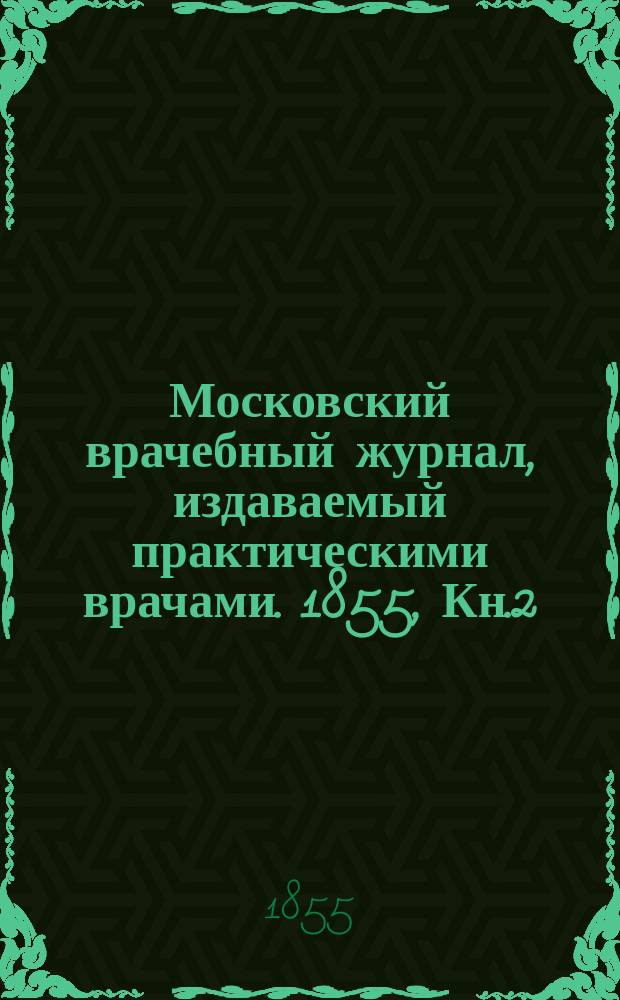 Московский врачебный журнал, издаваемый практическими врачами. 1855, Кн.2/3