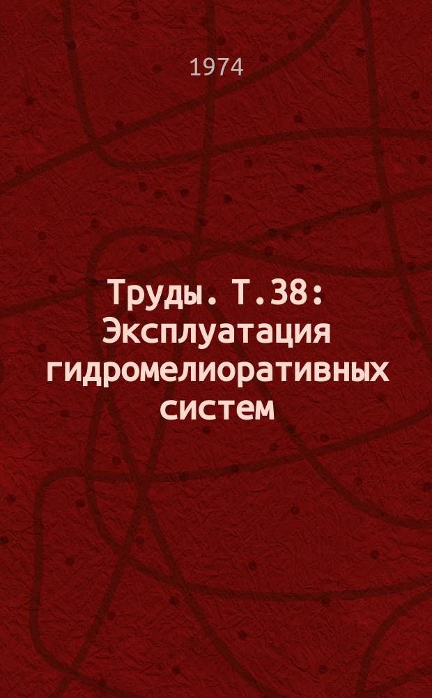 Труды. Т.38 : Эксплуатация гидромелиоративных систем