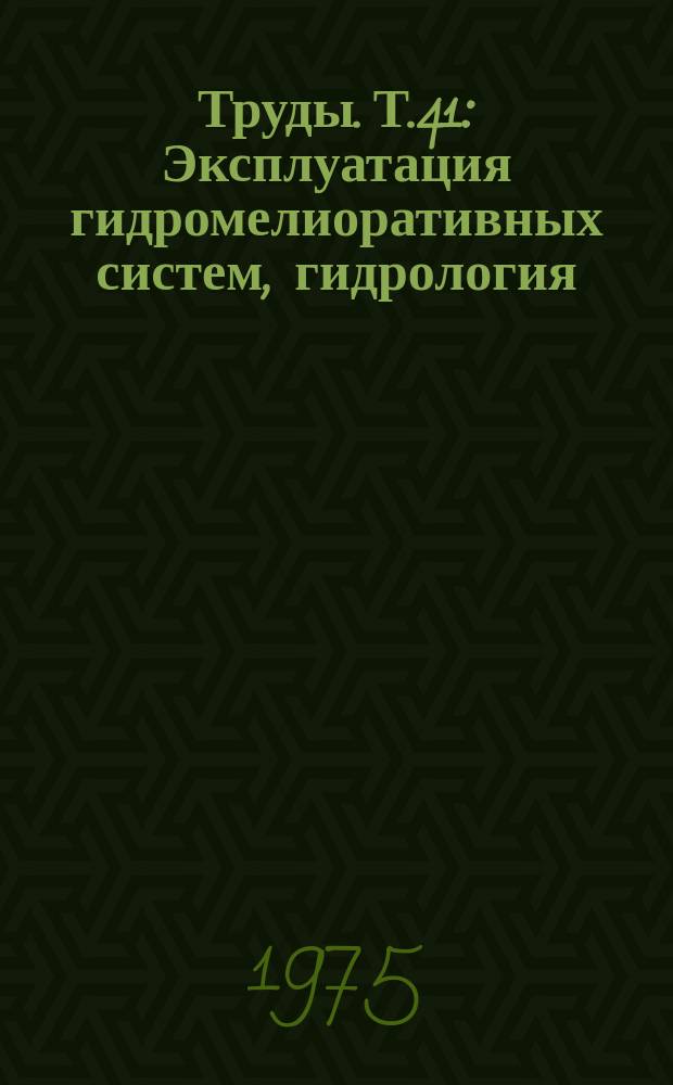 Труды. Т.41 : Эксплуатация гидромелиоративных систем, гидрология