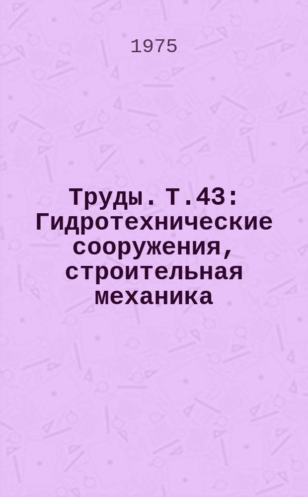 Труды. Т.43 : Гидротехнические сооружения, строительная механика