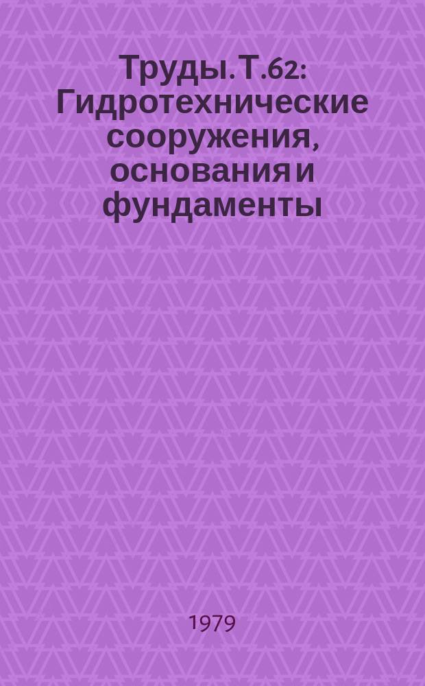Труды. Т.62 : Гидротехнические сооружения, основания и фундаменты