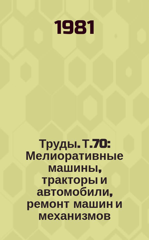 Труды. Т.70 : Мелиоративные машины, тракторы и автомобили, ремонт машин и механизмов