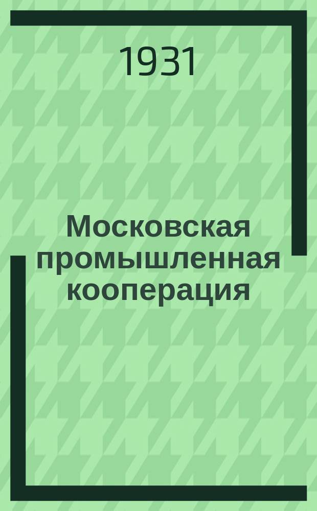 Московская промышленная кооперация : Орган Моск. совета промысл. кооперации
