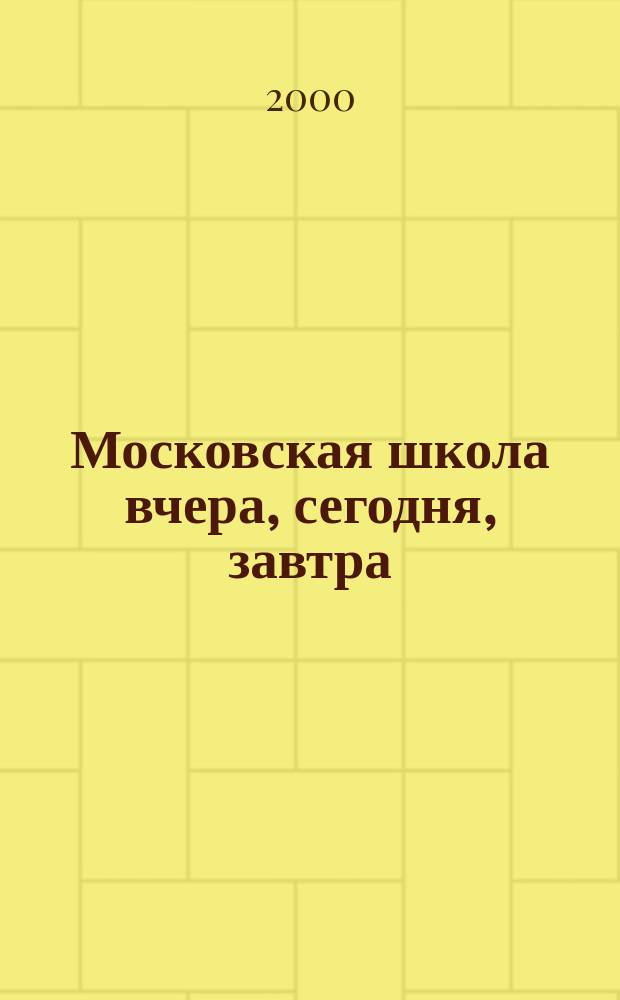 Московская школа вчера, сегодня, завтра : Информ.-аналит. изд. Моск. ком. образования. 2000, №2