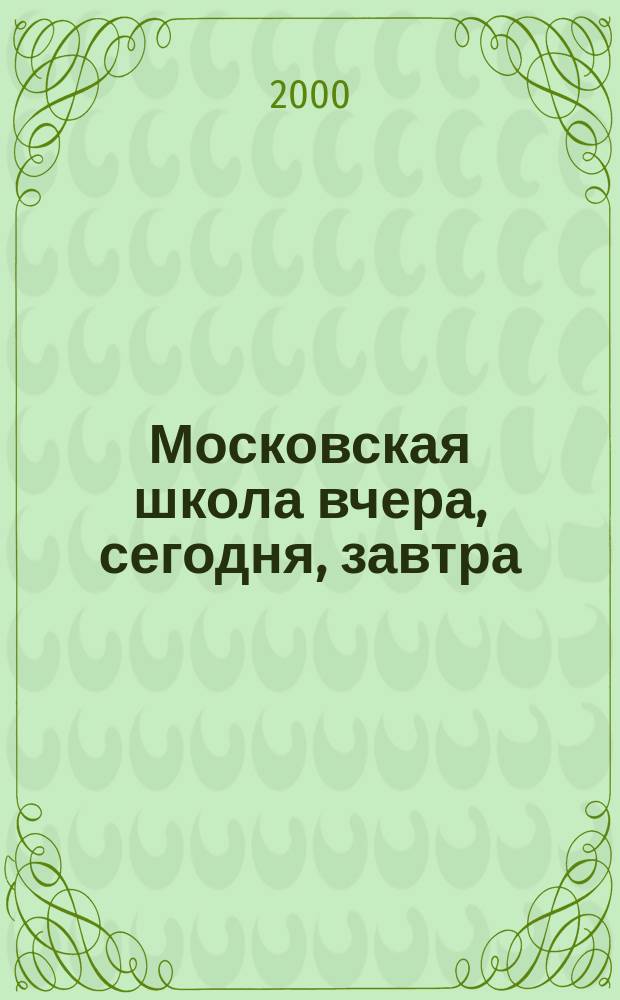 Московская школа вчера, сегодня, завтра : Информ.-аналит. изд. Моск. ком. образования. 2000, №3