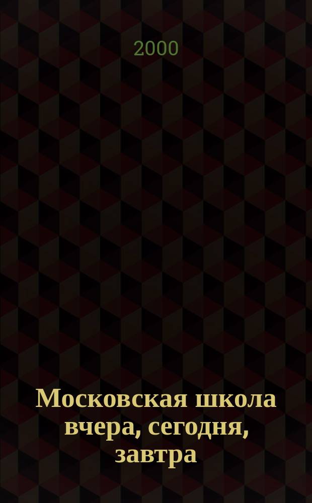 Московская школа вчера, сегодня, завтра : Информ.-аналит. изд. Моск. ком. образования. 2000, №10