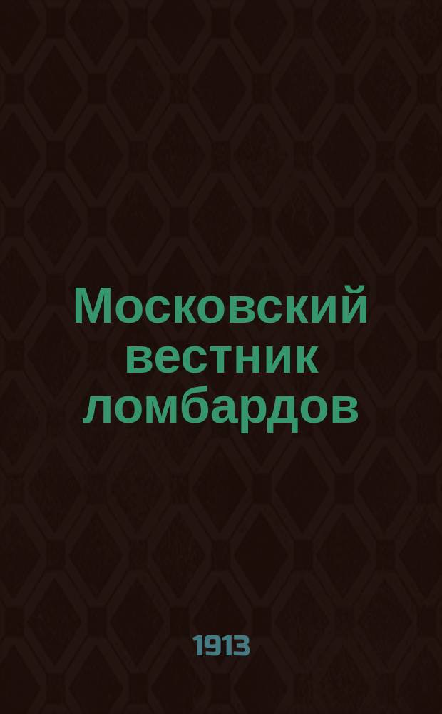 Московский вестник ломбардов : Ежемес. журн. 1913, №е1(июль) : 1913, №1(июль)