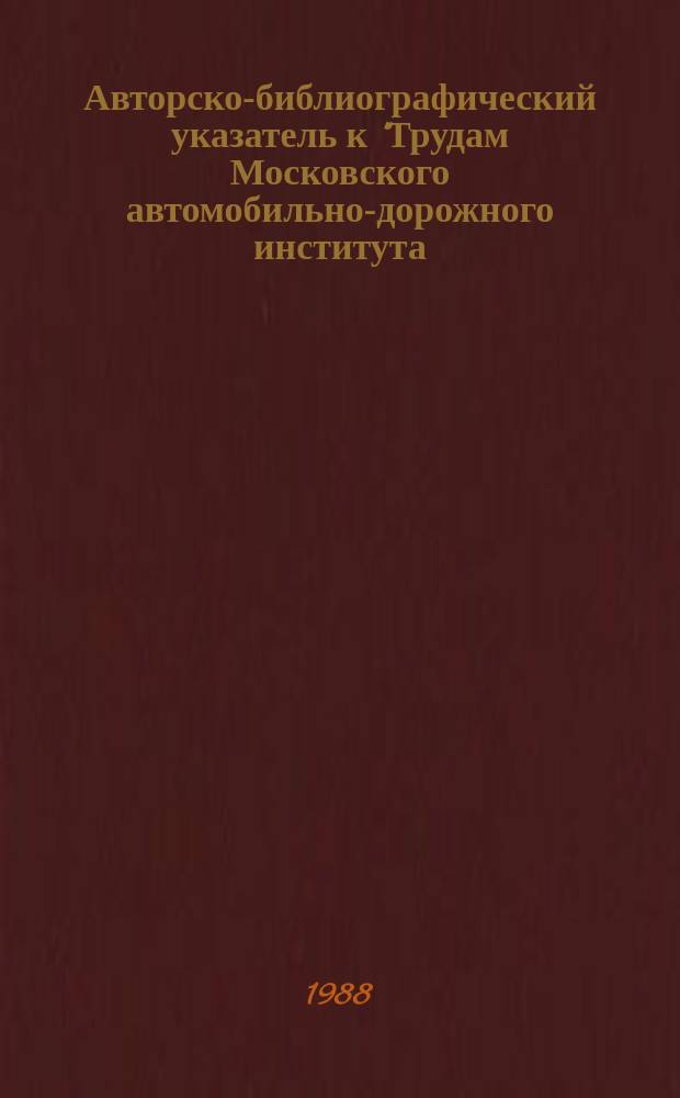 Авторско-библиографический указатель к "Трудам Московского автомобильно-дорожного института, Вып.151-200