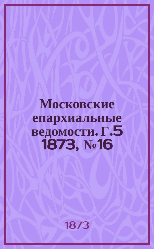 Московские епархиальные ведомости. Г.5 1873, №16