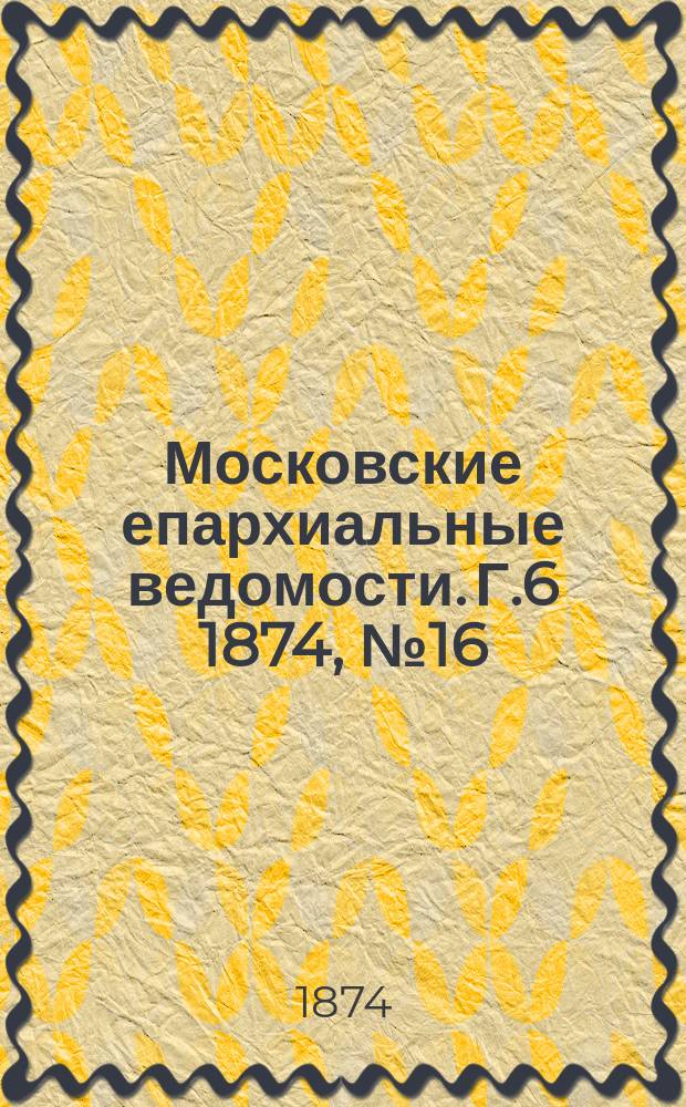 Московские епархиальные ведомости. Г.6 1874, №16