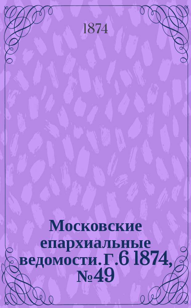 Московские епархиальные ведомости. Г.6 1874, №49