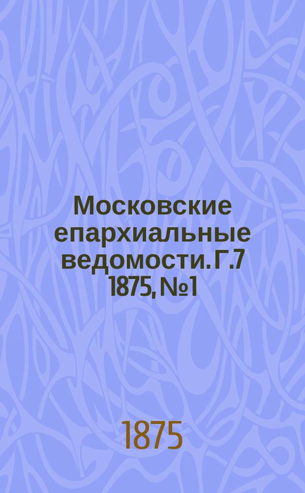 Московские епархиальные ведомости. Г.7 1875, №1
