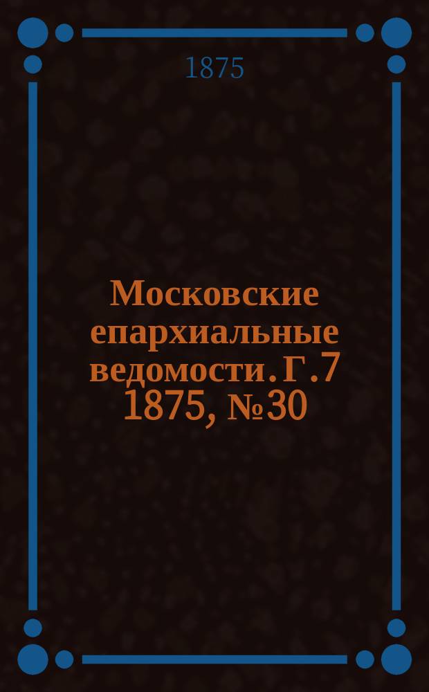 Московские епархиальные ведомости. Г.7 1875, №30