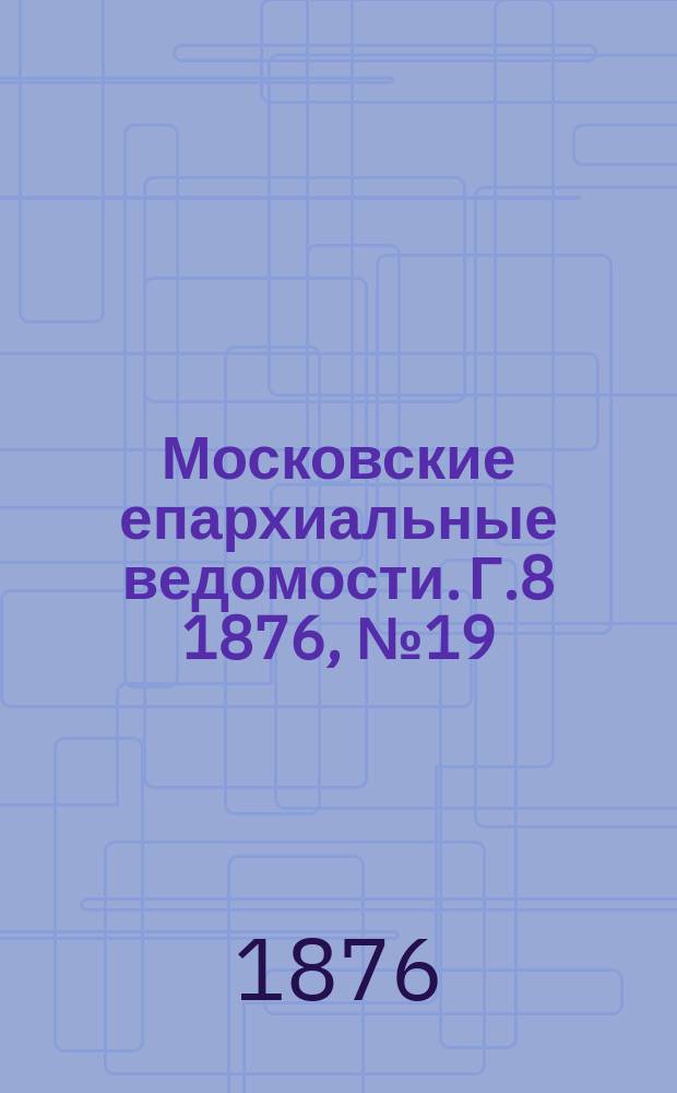 Московские епархиальные ведомости. Г.8 1876, №19