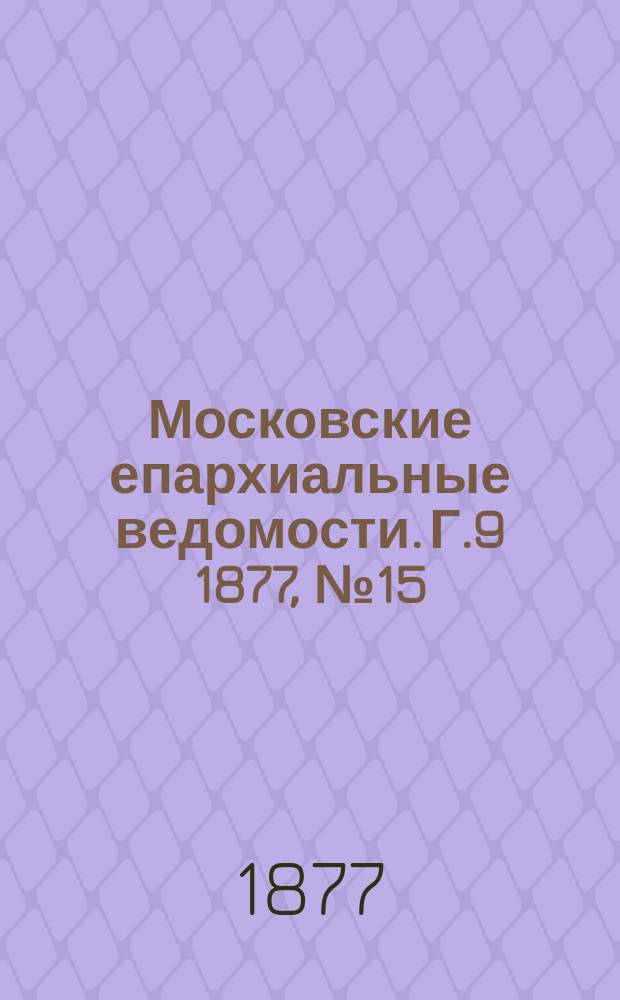 Московские епархиальные ведомости. Г.9 1877, №15