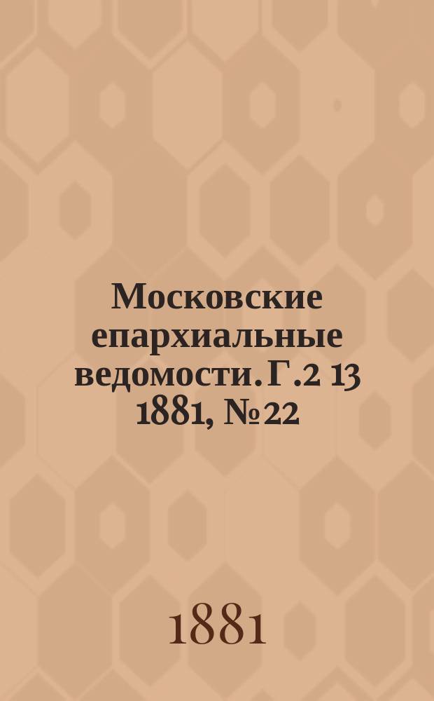 Московские епархиальные ведомости. Г.2[13] 1881, №22
