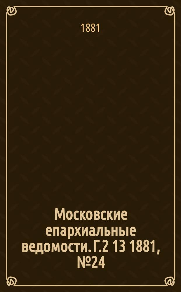 Московские епархиальные ведомости. Г.2[13] 1881, №24