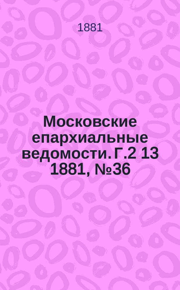 Московские епархиальные ведомости. Г.2[13] 1881, №36