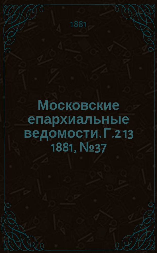 Московские епархиальные ведомости. Г.2[13] 1881, №37