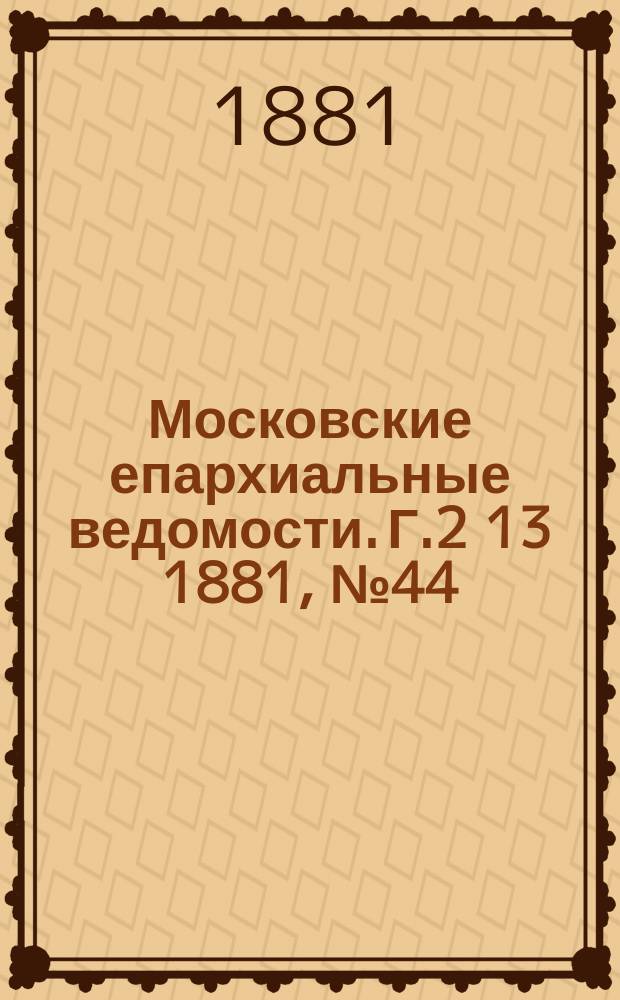 Московские епархиальные ведомости. Г.2[13] 1881, №44