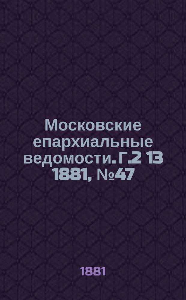 Московские епархиальные ведомости. Г.2[13] 1881, №47